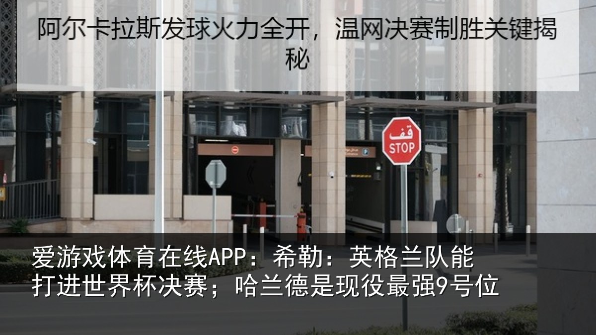 爱游戏体育在线APP：希勒：英格兰队能打进世界杯决赛；哈兰德是现役最强9号位