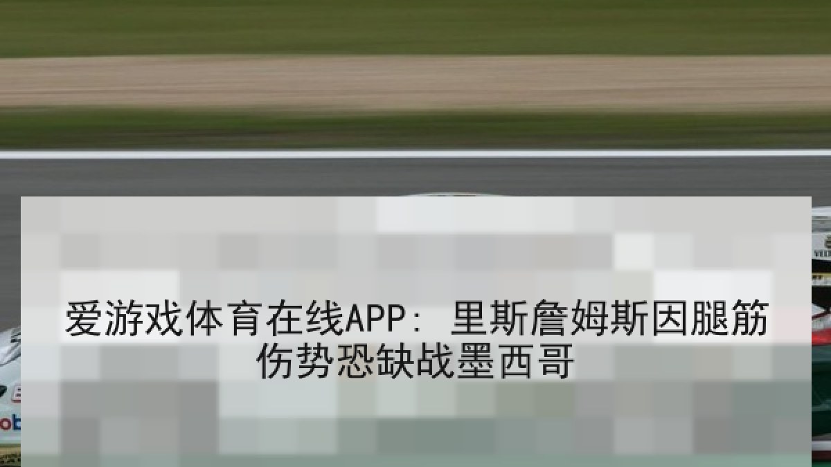爱游戏体育在线APP: 里斯詹姆斯因腿筋伤势恐缺战墨西哥 爱游戏体育在线APP: 里斯詹姆斯因腿筋伤势恐缺战墨西哥