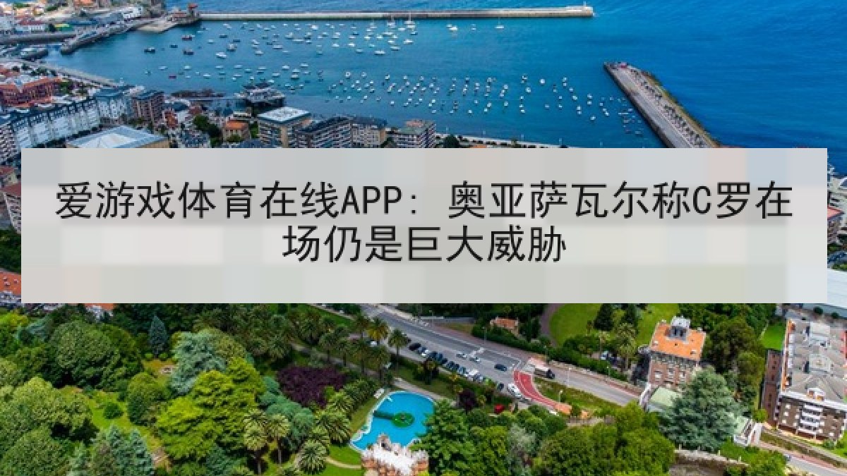 爱游戏体育在线APP: 奥亚萨瓦尔称C罗在场仍是巨大威胁