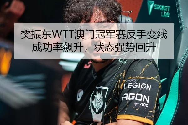 樊振东WTT澳门冠军赛反手变线成功率飙升，状态强势回升