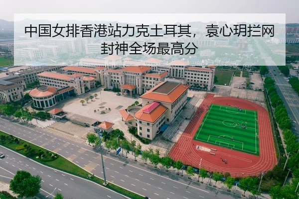 中国女排香港站力克土耳其，袁心玥拦网封神全场最高分