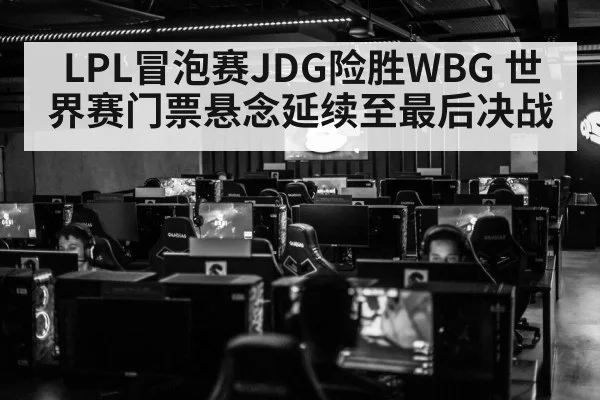 LPL冒泡赛JDG险胜WBG 世界赛门票悬念延续至最后决战