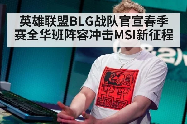 英雄联盟BLG战队官宣春季赛全华班阵容冲击MSI新征程
