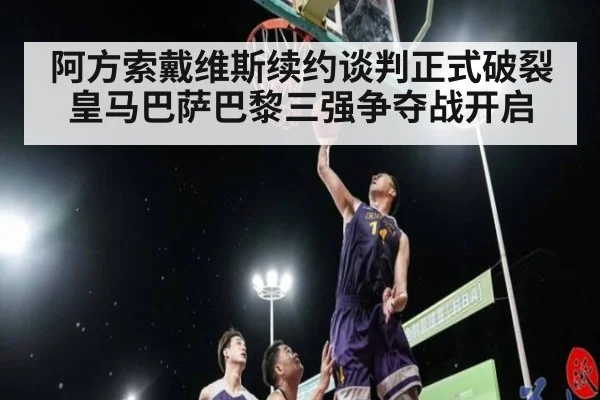 阿方索戴维斯续约谈判正式破裂皇马巴萨巴黎三强争夺战开启