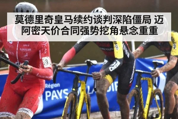 莫德里奇皇马续约谈判深陷僵局 迈阿密天价合同强势挖角悬念重重